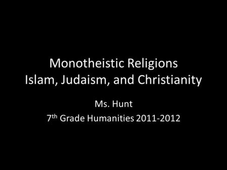 Monotheistic Religions Islam, Judaism, and Christianity Ms. Hunt 7 th Grade Humanities 2011-2012.