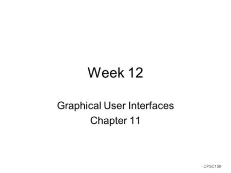 CPSC150 Week 12 Graphical User Interfaces Chapter 11.