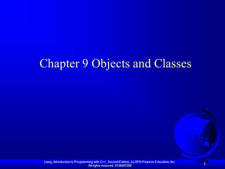 Liang, Introduction to Programming with C++, Second Edition, (c) 2010 Pearson Education, Inc. All rights reserved. 0136097200 1 Chapter 9 Objects and Classes.