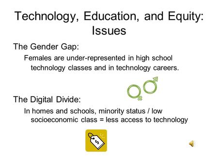 Technology, Education, and Equity: Issues The Gender Gap: Females are under-represented in high school technology classes and in technology careers. The.