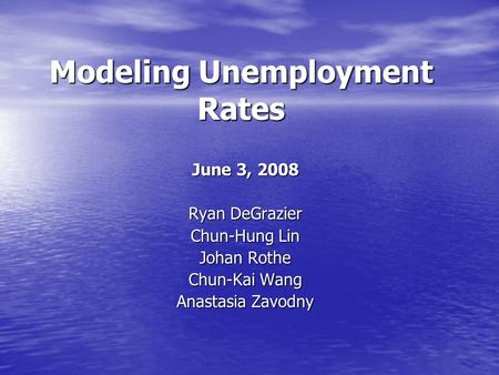 Modeling Unemployment Rates June 3, 2008 Ryan DeGrazier Chun-Hung Lin Johan Rothe Chun-Kai Wang Anastasia Zavodny.