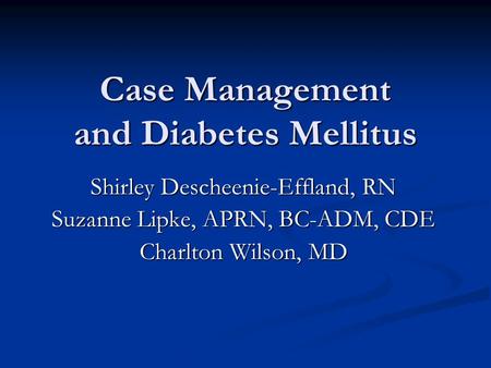 Case Management and Diabetes Mellitus Shirley Descheenie-Effland, RN Suzanne Lipke, APRN, BC-ADM, CDE Charlton Wilson, MD.