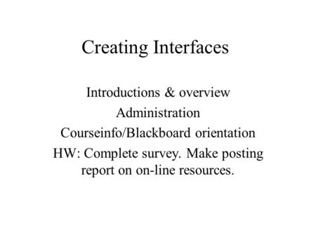 Creating Interfaces Introductions & overview Administration Courseinfo/Blackboard orientation HW: Complete survey. Make posting report on on-line resources.