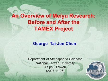 An Overview of Meiyu Research: Before and After the TAMEX Project Department of Atmospheric Sciences National Taiwan University Taipei, Taiwan (2007.11.06)