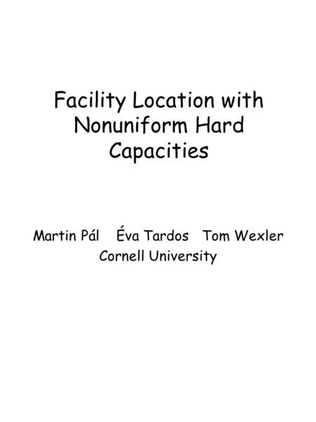 Facility Location with Nonuniform Hard Capacities Martin Pál Éva Tardos Tom Wexler Cornell University.