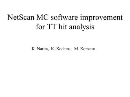 NetScan MC software improvement for TT hit analysis K. Narita, K. Kodama, M. Komatsu.