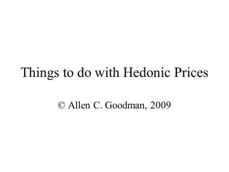 Things to do with Hedonic Prices © Allen C. Goodman, 2009.