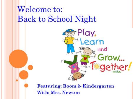 Welcome to: Back to School Night Featuring: Room 2- Kindergarten With: Mrs. Newton.