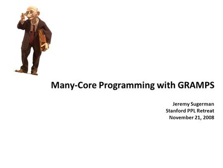 Many-Core Programming with GRAMPS Jeremy Sugerman Stanford PPL Retreat November 21, 2008.