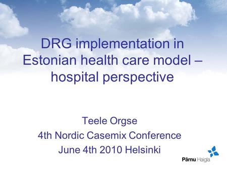 DRG implementation in Estonian health care model – hospital perspective Teele Orgse 4th Nordic Casemix Conference June 4th 2010 Helsinki.