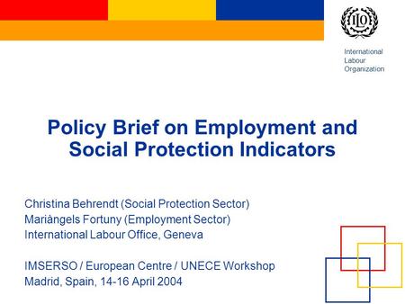 International Labour Organization Policy Brief on Employment and Social Protection Indicators Christina Behrendt (Social Protection Sector) Mariàngels.