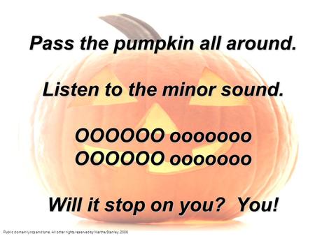 Pass the pumpkin all around. Listen to the minor sound