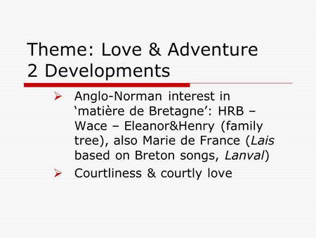 Theme: Love & Adventure 2 Developments  Anglo-Norman interest in ‘matière de Bretagne’: HRB – Wace – Eleanor&Henry (family tree), also Marie de France.