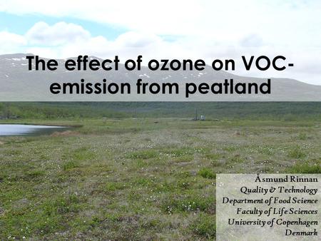 The effect of ozone on VOC- emission from peatland Åsmund Rinnan Quality & Technology Department of Food Science Faculty of Life Sciences University of.