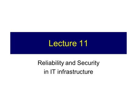 Lecture 11 Reliability and Security in IT infrastructure.