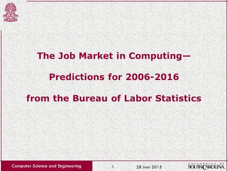 28 June 2015 Computer Science and Engineering 1 The Job Market in Computing— Predictions for 2006-2016 from the Bureau of Labor Statistics.