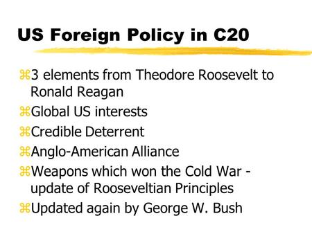 US Foreign Policy in C20 z3 elements from Theodore Roosevelt to Ronald Reagan zGlobal US interests zCredible Deterrent zAnglo-American Alliance zWeapons.