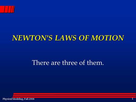 Physical Modeling, Fall 2006 1 NEWTON'S LAWS OF MOTION There are three of them.