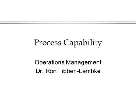 Process Capability Operations Management Dr. Ron Tibben-Lembke.