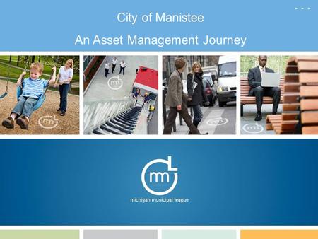 City of Manistee An Asset Management Journey. Manistee Factoids Incorporated in 1869 Population 6,586 $5,000,000 General Fund Budget 4.3 Sq. Miles – 3.2.