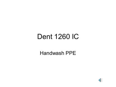 Dent 1260 IC Handwash PPE 12. 2 Goals of IC 19. Handwashing.