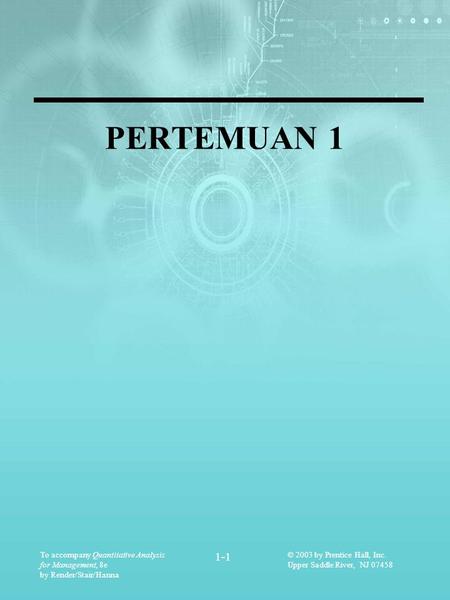 To accompany Quantitative Analysis for Management, 8e by Render/Stair/Hanna 1-1 © 2003 by Prentice Hall, Inc. Upper Saddle River, NJ 07458 PERTEMUAN 1.