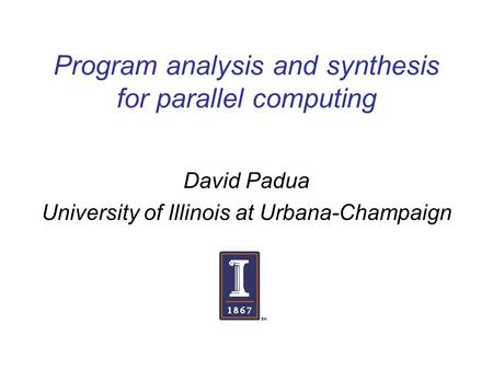 Program analysis and synthesis for parallel computing David Padua University of Illinois at Urbana-Champaign.