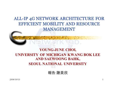 2006/10/131 ALL-IP 4G NETWORK ARCHITECTURE FOR EFFICIENT MOBILITY AND RESOURCE MANAGEMENT YOUNG-JUNE CHOI, UNIVERSITY OF MICHIGAN KWANG BOK LEE AND SAEWOONG.