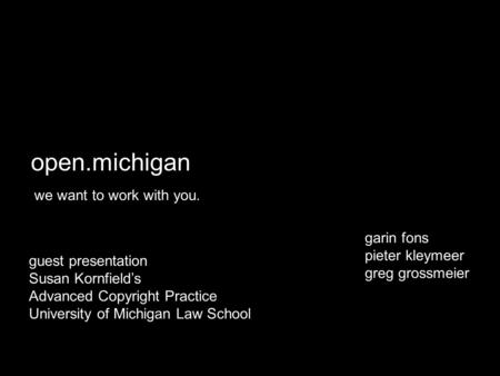 Open.michigan we want to work with you. garin fons pieter kleymeer greg grossmeier guest presentation Susan Kornfield’s Advanced Copyright Practice University.