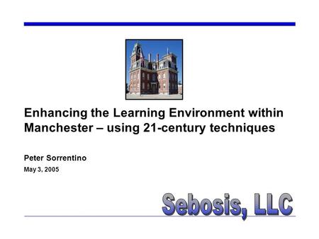 Enhancing the Learning Environment within Manchester – using 21-century techniques Peter Sorrentino May 3, 2005.