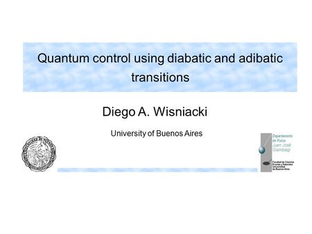 Quantum control using diabatic and adibatic transitions Diego A. Wisniacki University of Buenos Aires.