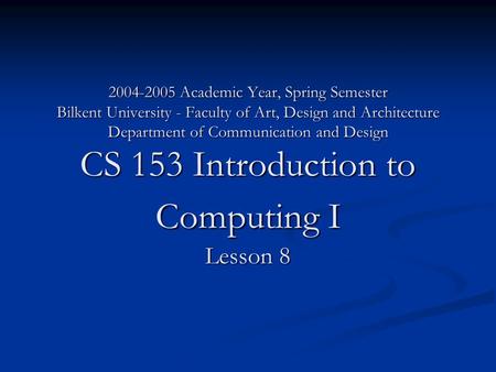 2004-2005 Academic Year, Spring Semester Bilkent University - Faculty of Art, Design and Architecture Department of Communication and Design CS 153 Introduction.