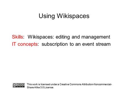 Using Wikispaces This work is licensed under a Creative Commons Attribution-Noncommercial- Share Alike 3.0 License. Skills: Wikispaces: editing and management.