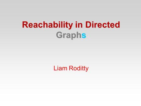 Liam Roditty Reachability in Directed Graphs. Connectivity in undirected graphs Given two vertices decide whether they are in the same component. Reachability.