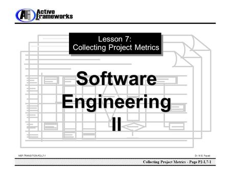 MEF-TRANSITION-P2-L7-1 Dr. M.E. Fayad Collecting Project Metrics - Page P2-L7-1 Lesson 7: Collecting Project Metrics SoftwareEngineeringII.