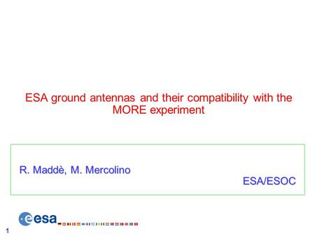 1 ESA ground antennas and their compatibility with the MORE experiment R. Maddè, M. Mercolino ESA/ESOC.