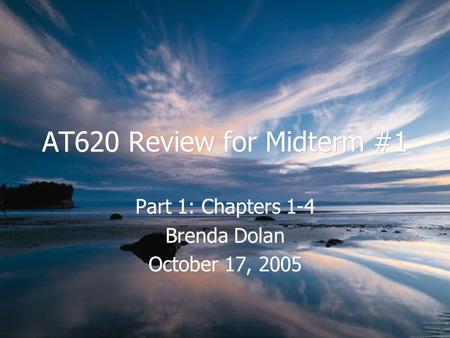 AT620 Review for Midterm #1 Part 1: Chapters 1-4 Brenda Dolan October 17, 2005 Part 1: Chapters 1-4 Brenda Dolan October 17, 2005.