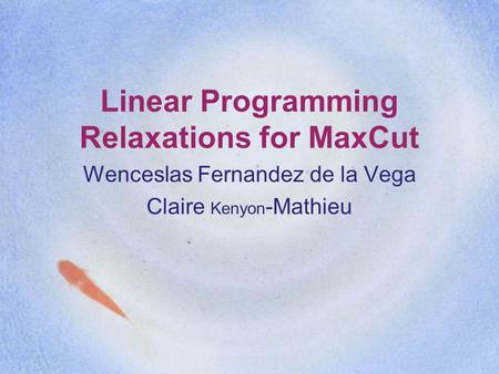 Linear Programming Relaxations for MaxCut Wenceslas Fernandez de la Vega Claire Kenyon -Mathieu.