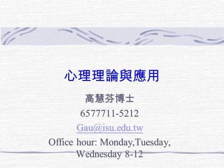 心理理論與應用 高慧芬博士6577711-5212 Office hour: Monday,Tuesday, Wednesday 8-12.