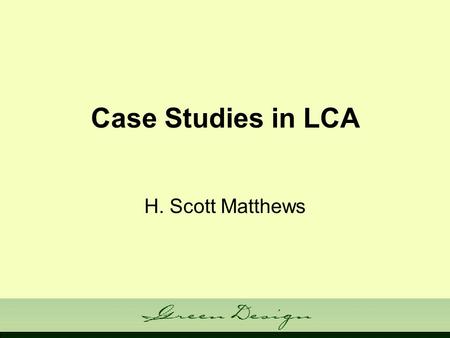 Case Studies in LCA H. Scott Matthews. reminders HW #3 Back –Can decide whether to do #4 now Project pres. schedule for Monday HW #4 and reports due next.