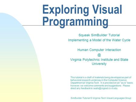 Exploring Visual Programming Squeak SimBuilder Tutorial Implementing a Model of the Water Cycle Human Computer Virginia Polytechnic Institute.