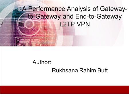 A Performance Analysis of Gateway- to-Gateway and End-to-Gateway L2TP VPN Author: Rukhsana Rahim Butt.