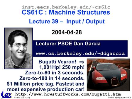 CS 61C L39 I/O (1) Garcia, Spring 2004 © UCB Lecturer PSOE Dan Garcia www.cs.berkeley.edu/~ddgarcia inst.eecs.berkeley.edu/~cs61c CS61C : Machine Structures.