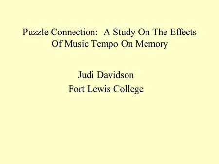 Puzzle Connection: A Study On The Effects Of Music Tempo On Memory Judi Davidson Fort Lewis College.