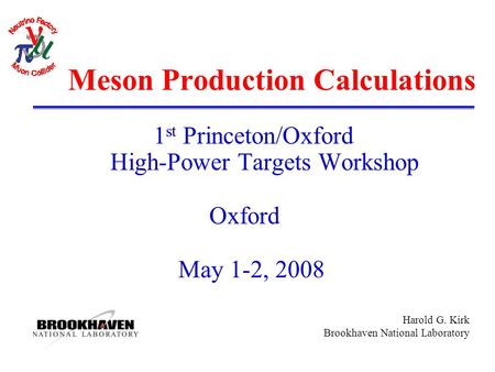 Harold G. Kirk Brookhaven National Laboratory Meson Production Calculations 1 st Princeton/Oxford High-Power Targets Workshop Oxford May 1-2, 2008.