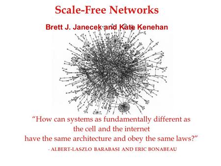 Scale-Free Networks Brett J. Janecek and Kate Kenehan “How can systems as fundamentally different as the cell and the internet have the same architecture.