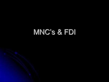 MNC’s & FDI. What is MNC’s ? The multinational corporation (MNC) is the agent of international production. (Sometimes the MNC is called a transnational.