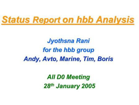 Status Report on hbb Analysis Jyothsna Rani for the hbb group Andy, Avto, Marine, Tim, Boris All D0 Meeting 28 th January 2005 28 th January 2005.