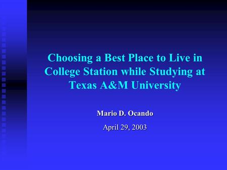 Choosing a Best Place to Live in College Station while Studying at Texas A&M University Mario D. Ocando April 29, 2003.