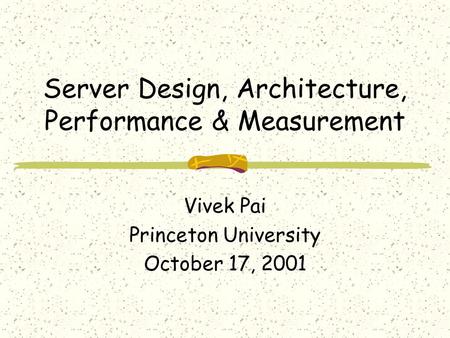 Server Design, Architecture, Performance & Measurement Vivek Pai Princeton University October 17, 2001.